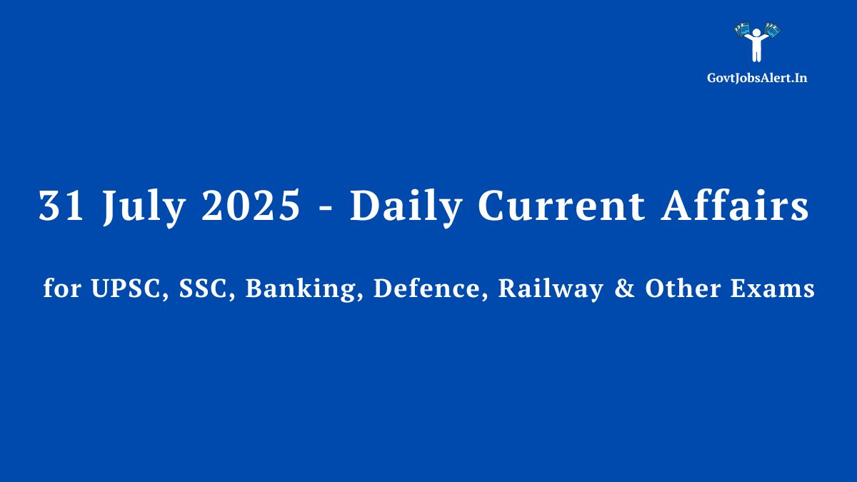 31 July 2025 - Daily Current Affairs for UPSC, SSC, Banking, Defence, Railway & Other Exams.